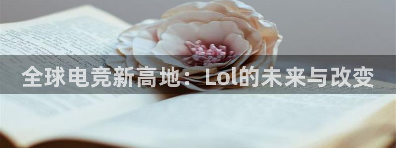 天美娱乐下载链接：全球电竞新高地：Lol的未来与改变