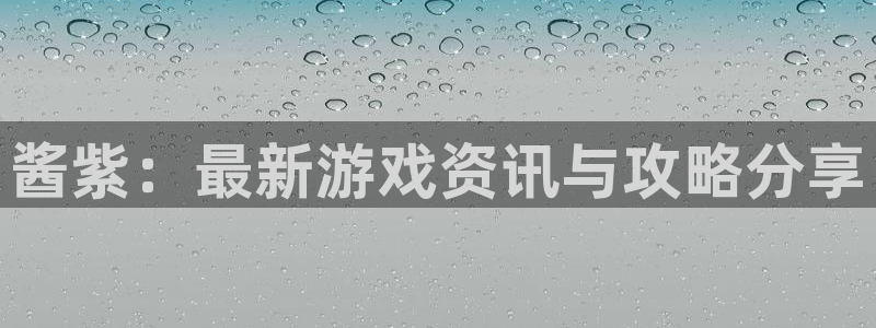 天美娱乐平台注册资金多少：酱紫：最新游戏资讯与攻略分享
