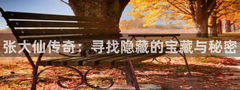 天美娱乐平台官网入口：张大仙传奇：寻找隐藏的宝藏与秘密