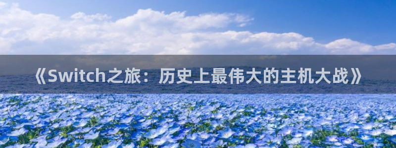 天美娱乐app：《Switch之旅：历史上最伟大的主机大战》