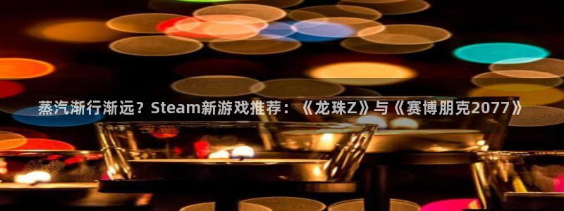 天美娱乐平台注册开户：蒸汽渐行渐远？Steam新游戏推荐：《