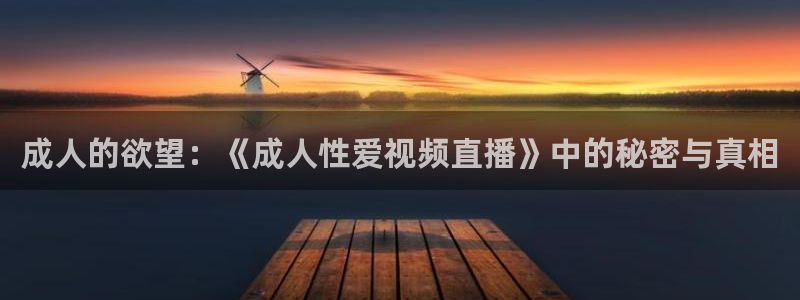 看球吧直播下载：成人的欲望：《成人性爱视频直播》中的秘密与真相