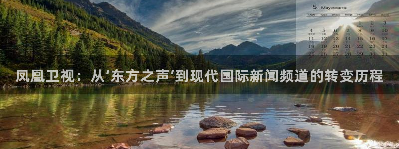 直播看球吧：凤凰卫视：从‘东方之声’到现代国际新闻频道的转变历程