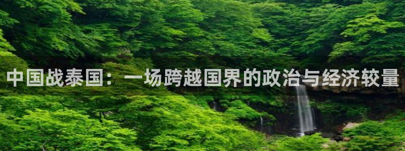 310看球吧直播nba：中国战泰国：一场跨越国界的政治与经济较量