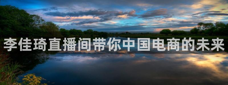 看球吧在线观看免费直播：李佳琦直播间带你中国电商的未来