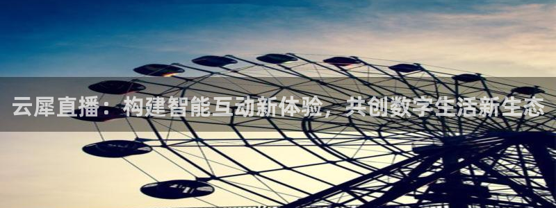 看球吧 直播：云犀直播：构建智能互动新体验，共创数字生活新生态